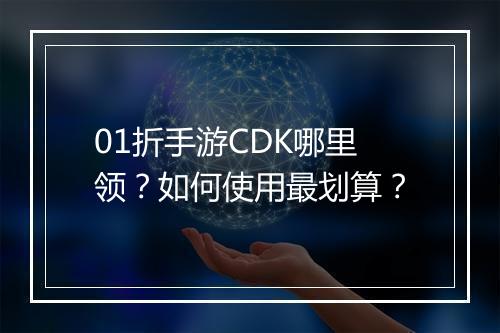 01折手游CDK哪里领？如何使用最划算？