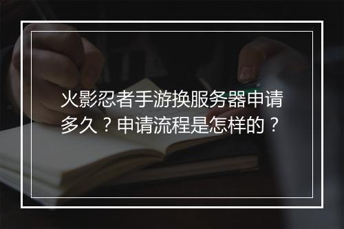 火影忍者手游换服务器申请多久？申请流程是怎样的？
