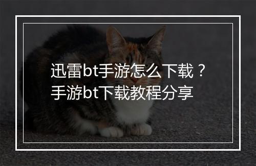 迅雷bt手游怎么下载?手游bt下载教程分享
