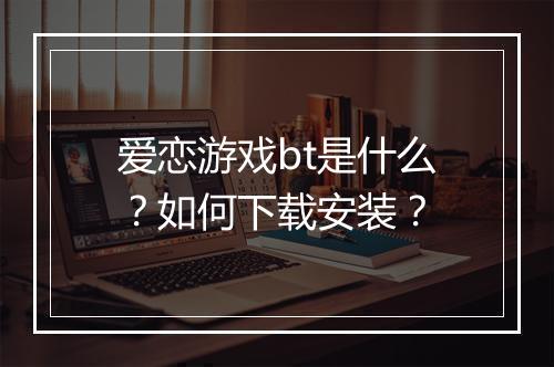 爱恋游戏bt是什么?如何下载安装?