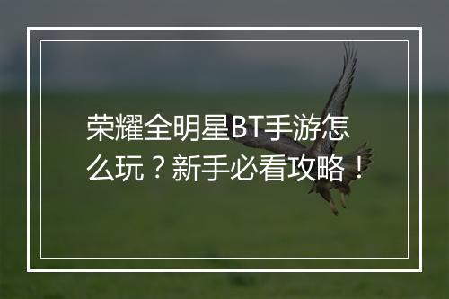 荣耀全明星BT手游怎么玩?新手必看攻略!