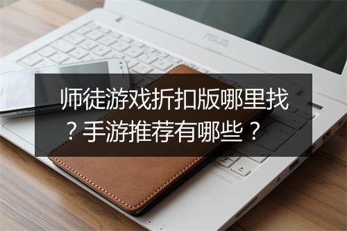 师徒游戏折扣版哪里找？手游推荐有哪些？