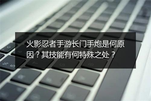 火影忍者手游长门手炮是何原因？其技能有何特殊之处？