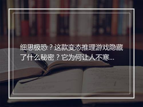 细思极恐?这款变态推理游戏隐藏了什么秘密?它为何让人不寒而栗?