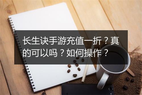 长生诀手游充值一折?真的可以吗?如何操作?