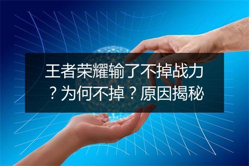王者荣耀输了不掉战力？为何不掉？原因揭秘