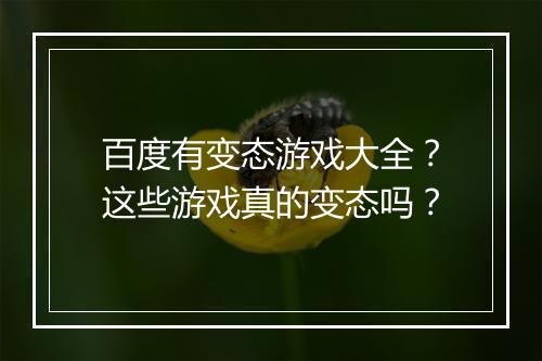 百度有变态游戏大全?这些游戏真的变态吗?