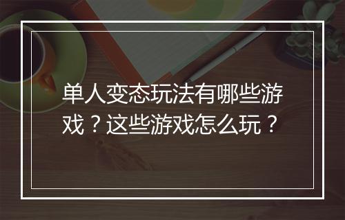 单人变态玩法有哪些游戏?这些游戏怎么玩?