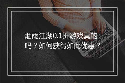 烟雨江湖0.1折游戏真的吗?如何获得如此优惠?