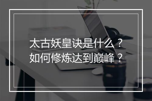 太古妖皇诀是什么?如何修炼达到巅峰?