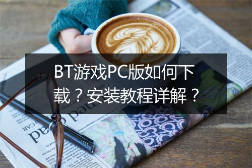 BT游戏PC版如何下载?安装教程详解?