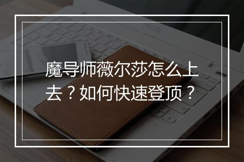 魔导师薇尔莎怎么上去?如何快速登顶?