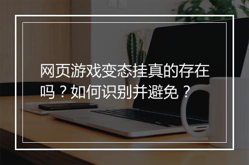 网页游戏变态挂真的存在吗？如何识别并避免？