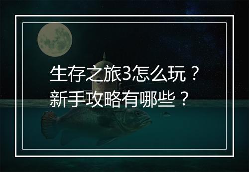 生存之旅3怎么玩？新手攻略有哪些？