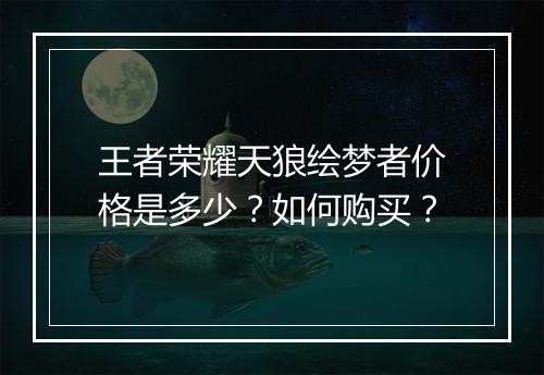 王者荣耀天狼绘梦者价格是多少？如何购买？