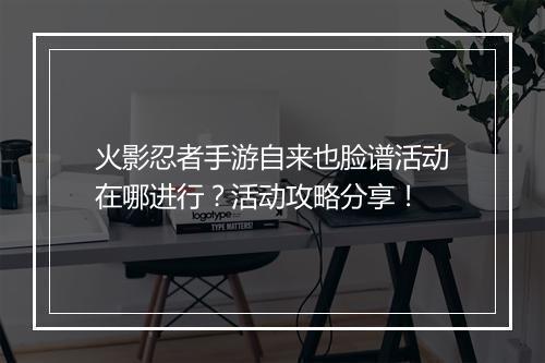 火影忍者手游自来也脸谱活动在哪进行？活动攻略分享！