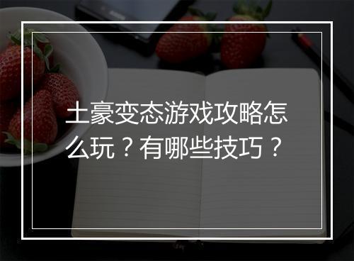 土豪变态游戏攻略怎么玩?有哪些技巧?