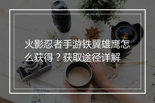 火影忍者手游铁翼雄鹰怎么获得？获取途径详解