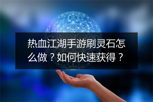 热血江湖手游刷灵石怎么做？如何快速获得？