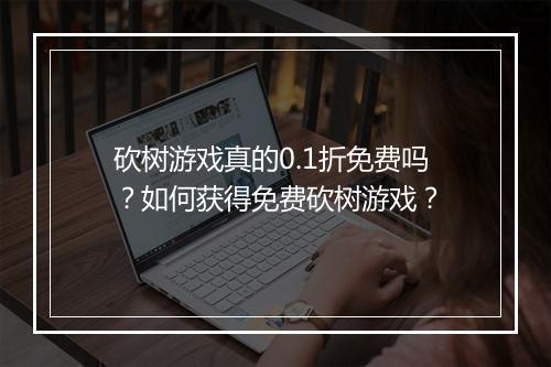 砍树游戏真的0.1折免费吗？如何获得免费砍树游戏？