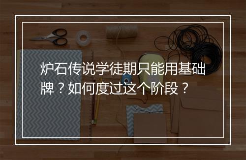 炉石传说学徒期只能用基础牌？如何度过这个阶段？