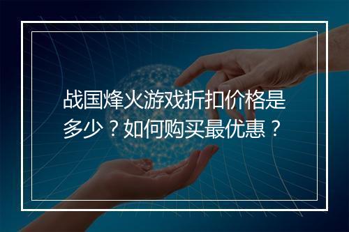战国烽火游戏折扣价格是多少?如何购买最优惠?