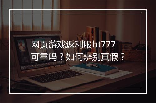 网页游戏返利服bt777可靠吗?如何辨别真假?