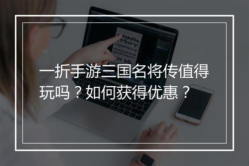 一折手游三国名将传值得玩吗？如何获得优惠？