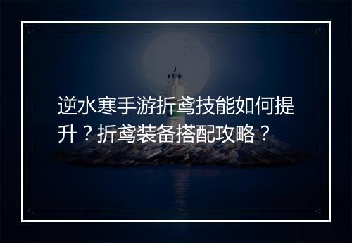 逆水寒手游折鸢技能如何提升？折鸢装备搭配攻略？
