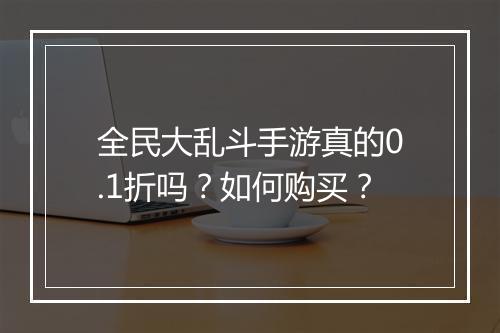 全民大乱斗手游真的0.1折吗?如何购买?