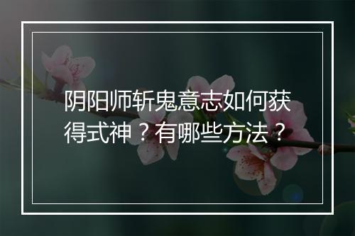 阴阳师斩鬼意志如何获得式神？有哪些方法？