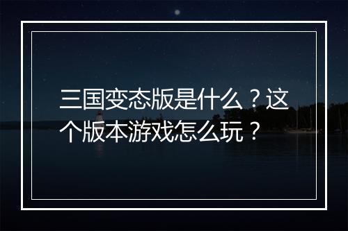 三国变态版是什么?这个版本游戏怎么玩?