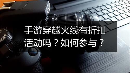 手游穿越火线有折扣活动吗?如何参与?