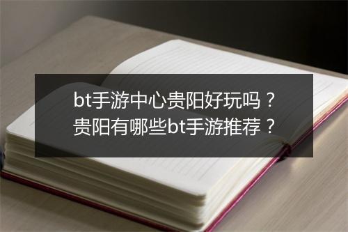 bt手游中心贵阳好玩吗?贵阳有哪些bt手游推荐?
