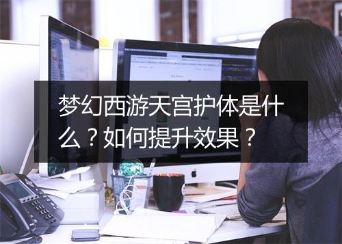 梦幻西游天宫护体是什么？如何提升效果？