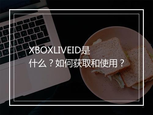 XBOXLIVEID是什么？如何获取和使用？