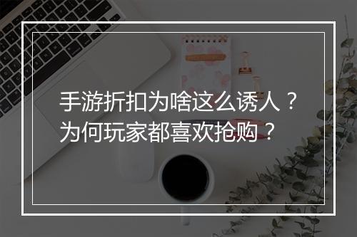手游折扣为啥这么诱人？为何玩家都喜欢抢购？