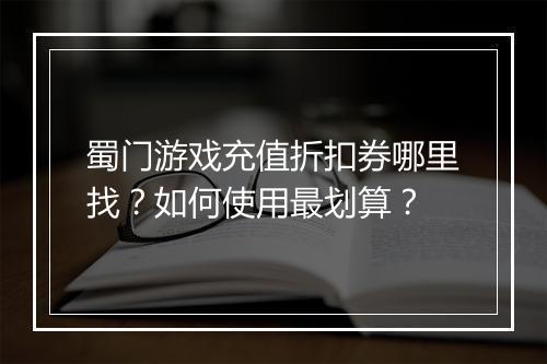 蜀门游戏充值折扣券哪里找?如何使用最划算?