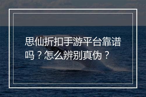思仙折扣手游平台靠谱吗？怎么辨别真伪？