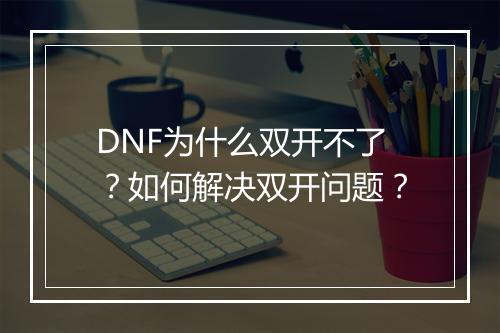 DNF为什么双开不了？如何解决双开问题？
