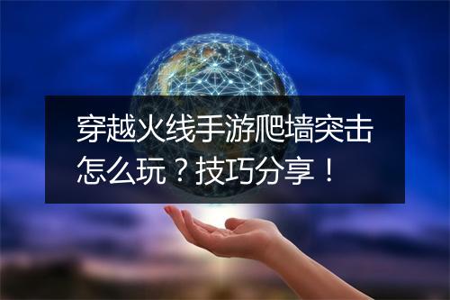 穿越火线手游爬墙突击怎么玩？技巧分享！