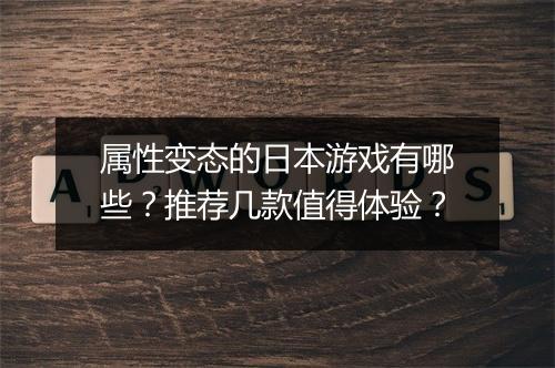 属性变态的日本游戏有哪些？推荐几款值得体验？