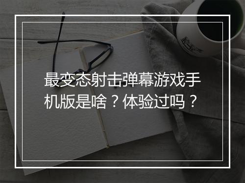 最变态射击弹幕游戏手机版是啥？体验过吗？
