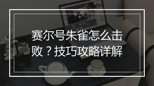赛尔号朱雀怎么击败?技巧攻略详解