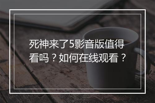 死神来了5影音版值得看吗?如何在线观看?