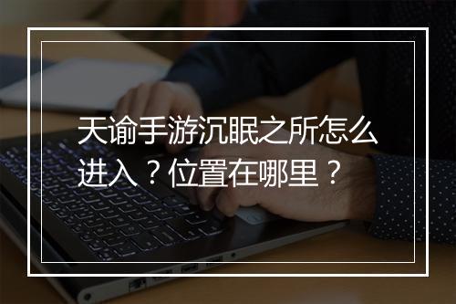 天谕手游沉眠之所怎么进入？位置在哪里？