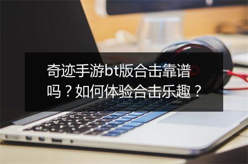 奇迹手游bt版合击靠谱吗?如何体验合击乐趣?