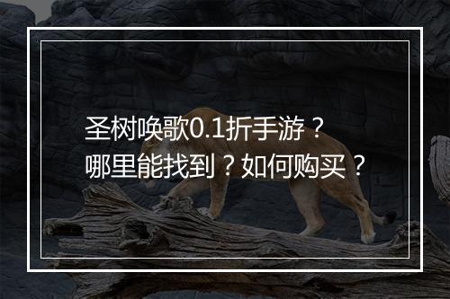 圣树唤歌0.1折手游?哪里能找到?如何购买?