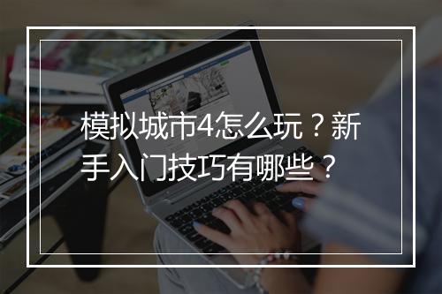 模拟城市4怎么玩?新手入门技巧有哪些?