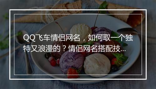 QQ飞车情侣网名,如何取一个独特又浪漫的?情侣网名搭配技巧分享